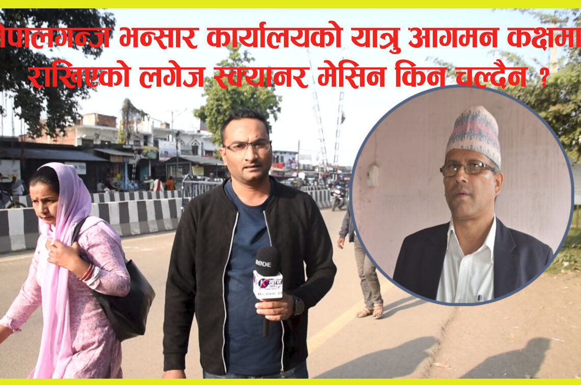 नेपालगन्ज भन्सार कार्यालयको यात्रु आगमन कक्षमा राखिएको लगेज स्क्यानर मेसिन किन चल्दैन ?